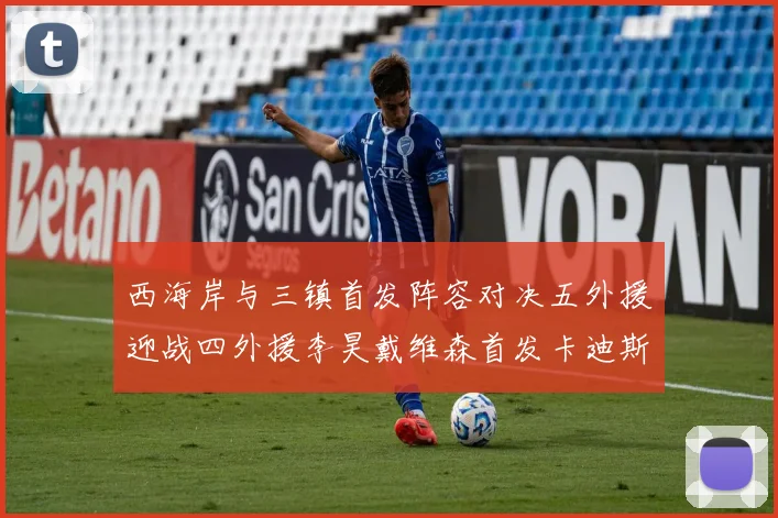 西海岸与三镇首发阵容对决五外援迎战四外援李昊戴维森首发卡迪斯出战