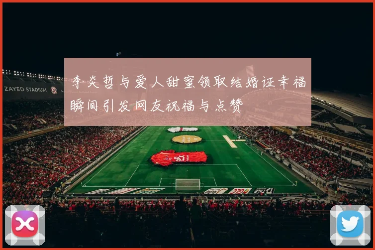 李炎哲与爱人甜蜜领取结婚证幸福瞬间引发网友祝福与点赞