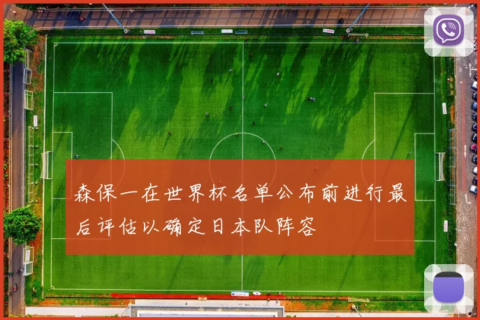 森保一在世界杯名单公布前进行最后评估以确定日本队阵容