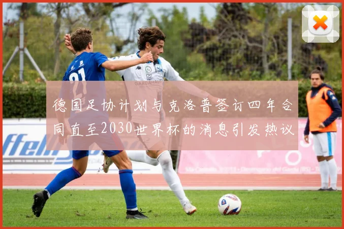 德国足协计划与克洛普签订四年合同直至2030世界杯的消息引发热议