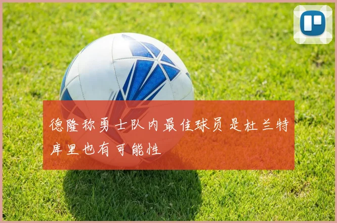 德隆称勇士队内最佳球员是杜兰特库里也有可能性