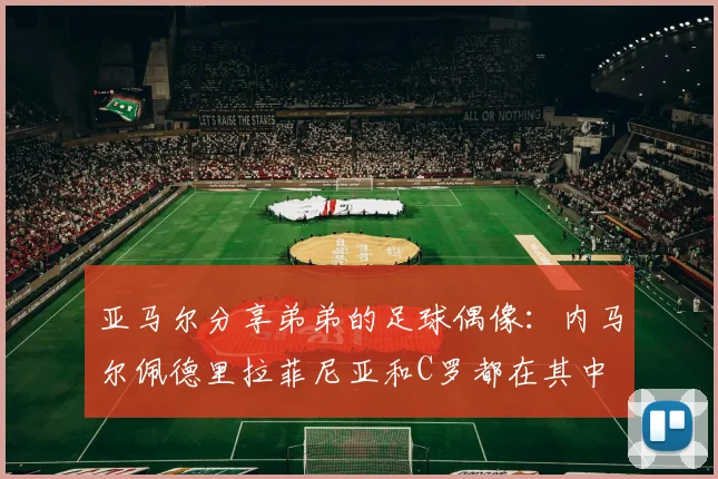 亚马尔分享弟弟的足球偶像：内马尔佩德里拉菲尼亚和C罗都在其中