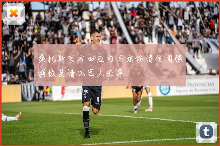桑托斯官方回应内马尔伤情传闻强调恢复情况因人而异