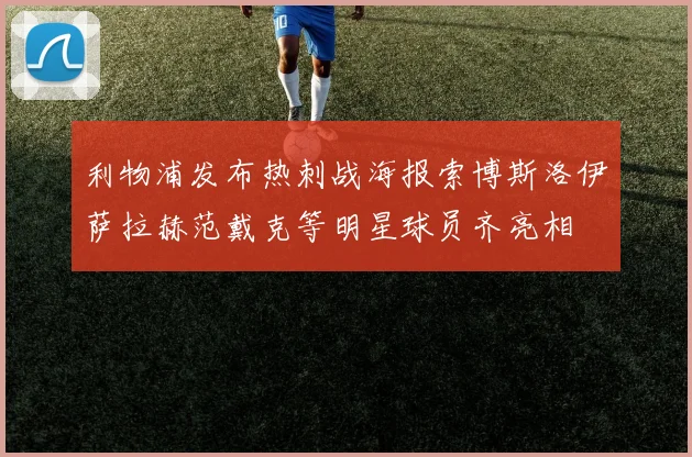 利物浦发布热刺战海报索博斯洛伊萨拉赫范戴克等明星球员齐亮相