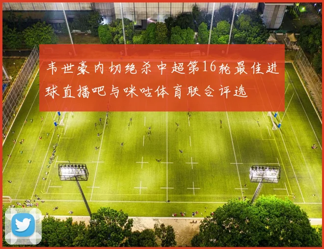 韦世豪内切绝杀中超第16轮最佳进球直播吧与咪咕体育联合评选