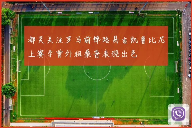 都灵关注罗马前锋路易吉凯鲁比尼上赛季曾外租桑普表现出色
