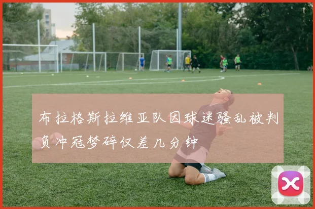 布拉格斯拉维亚队因球迷骚乱被判负冲冠梦碎仅差几分钟