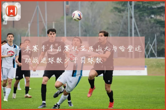 本赛季季后赛仅亚历山大与哈登运动战进球数少于罚球数